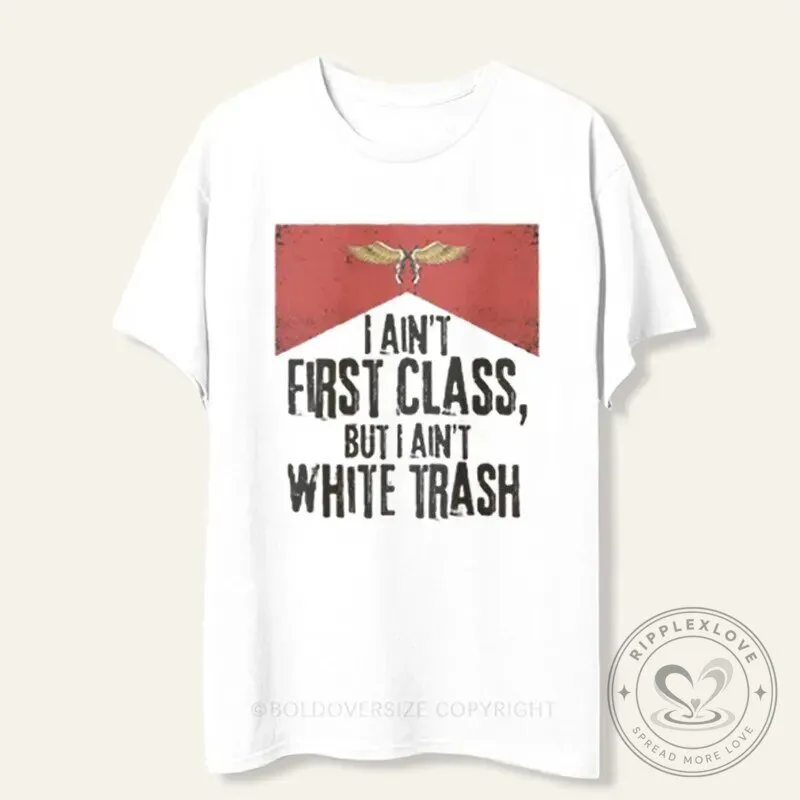 I Ain't First Class But I Ain't White Trash Funny Quote T-Shirt